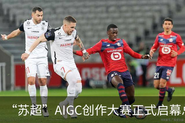 “苏超”AIGC创作大赛正式启幕总奖金18万元