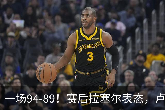 一场94-89！赛后拉塞尔表态，卢伟摊牌有些人防不了就别怪我不给时间