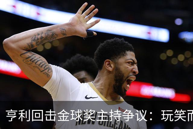 亨利回击金球奖主持争议：玩笑而已，别编故事