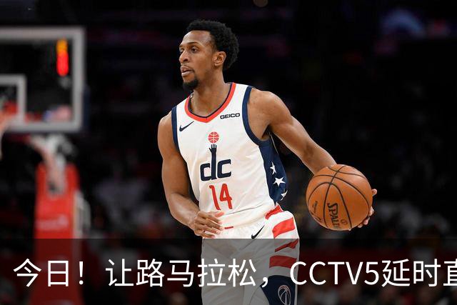 今日！让路马拉松，CCTV5延时直播NBA勇士VS太阳，库里PK德文布克