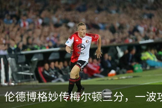 伦德博格妙传梅尔顿三分，一波攻势打停掘金