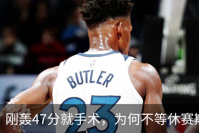 刚轰47分就手术，为何不等休赛期再做？