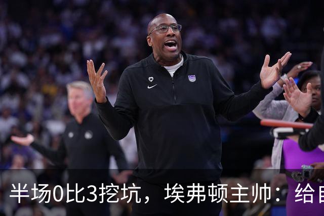 半场0比3挖坑，埃弗顿主帅：给自己留了座爬不完的山