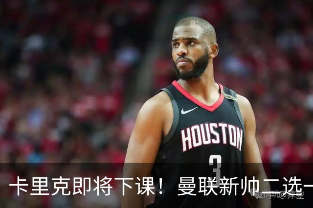 卡里克即将下课！曼联新帅二选一 威尔科克斯力挺埃迪豪