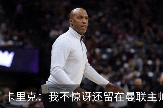 卡里克：我不惊讶还留在曼联主帅位置上 球员们渴望胜利