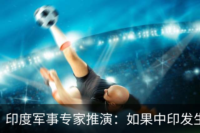 印度军事专家推演：如果中印发生空战，印度空军或许就没机会升空