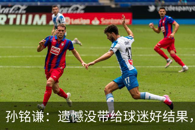 孙铭谦：遗憾没带给球迷好结果，末战会根据教练部署做好自己