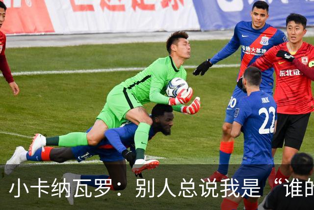 小卡纳瓦罗：别人总说我是“谁的弟弟”，那是别人的问题