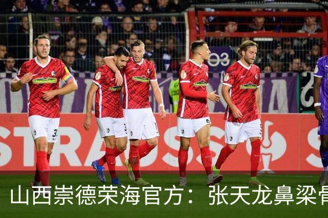 山西崇德荣海官方：张天龙鼻梁骨粉碎性骨折，需接受手术治疗