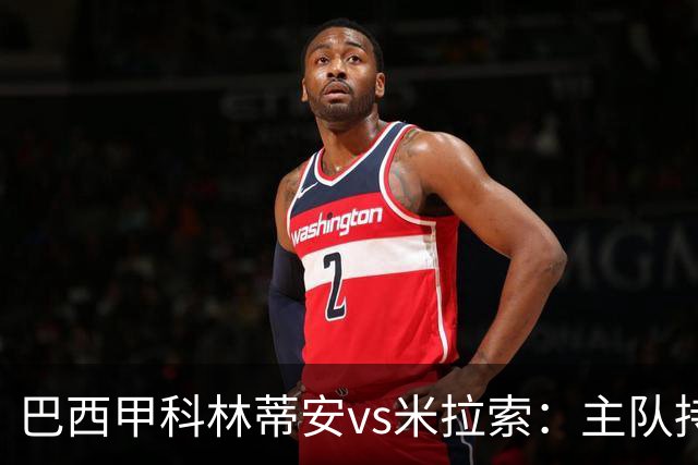 巴西甲科林蒂安vs米拉索：主队持续下跌，明天主场可能爆冷