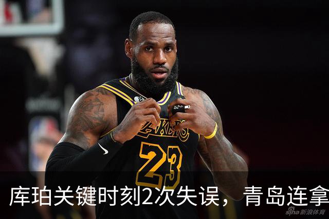 库珀关键时刻2次失误，青岛连拿4分还剩6秒仅差2分