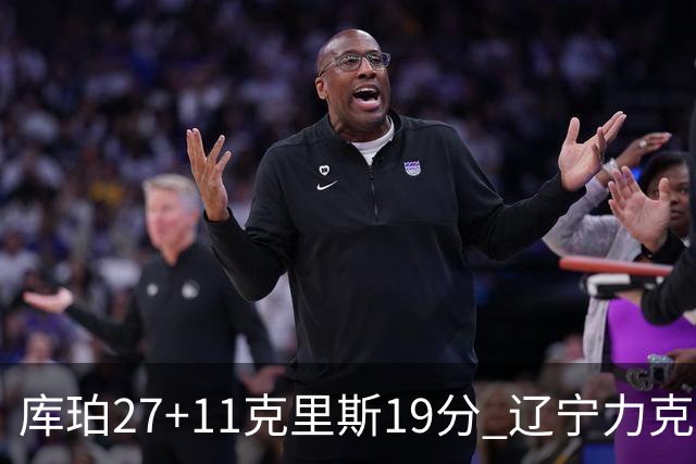 库珀27+11克里斯19分 辽宁力克新疆开赛4连胜