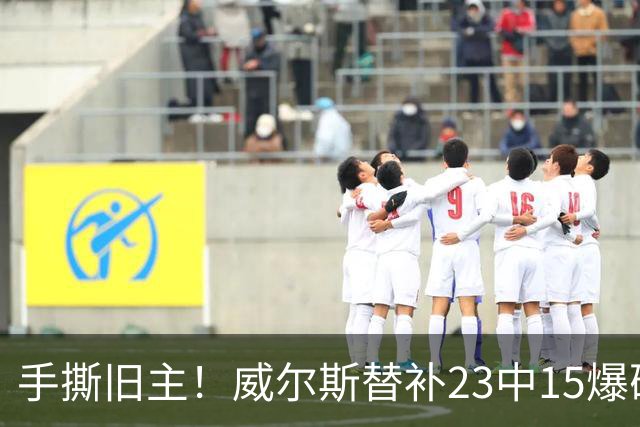 手撕旧主！威尔斯替补23中15爆砍36分7板5助2断