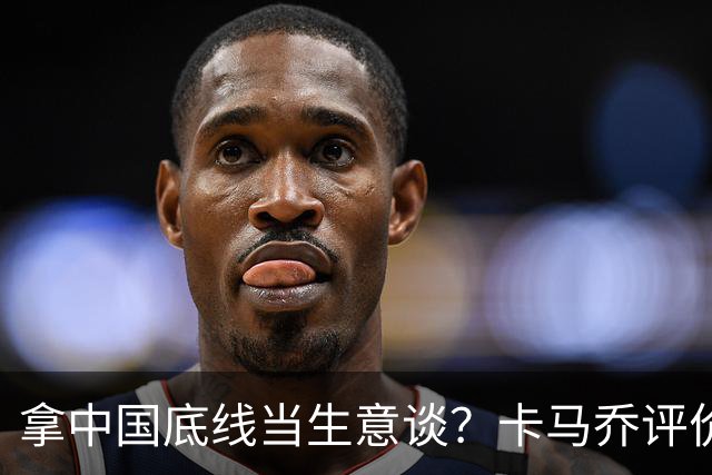 拿中国底线当生意谈？卡马乔评价姆巴佩风波，暴露了无知与傲慢