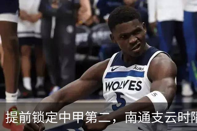 提前锁定中甲第二，南通支云时隔两年重返中超