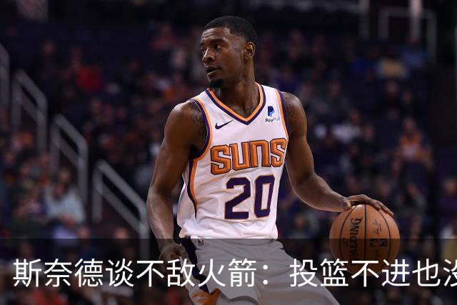 斯奈德谈不敌火箭：投篮不进也没放弃 我们本可以早早崩盘