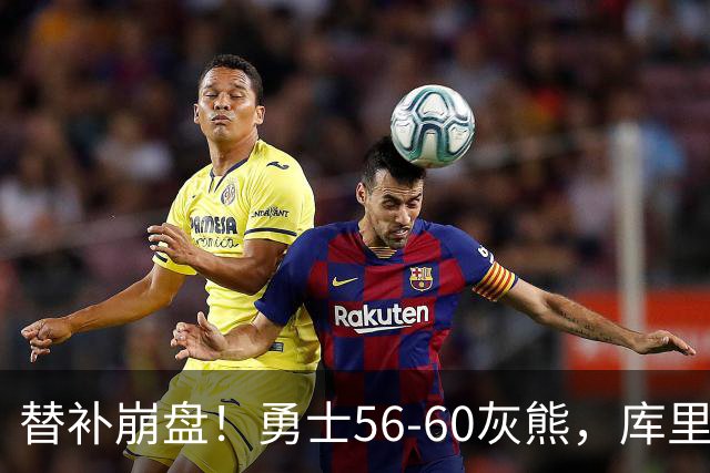 替补崩盘！勇士56-60灰熊，库里10+3 布泽尔14+5+2！