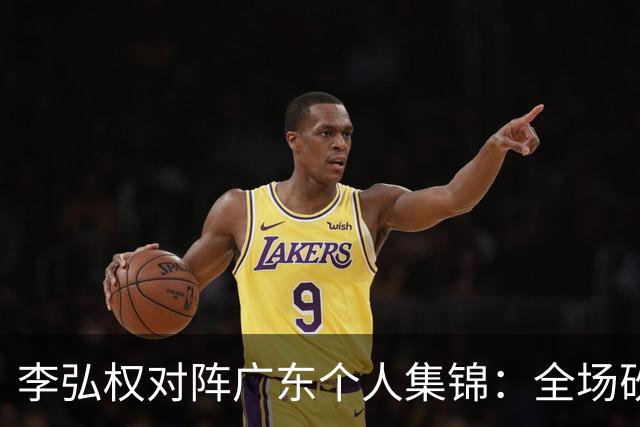 李弘权对阵广东个人集锦：全场砍下27分6篮板7三分