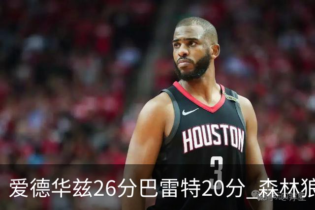 爱德华兹26分巴雷特20分 森林狼大胜猛龙