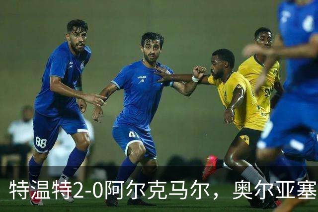 特温特2-0阿尔克马尔，奥尔亚塞特建功，海塞林克锁定胜局