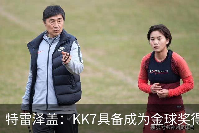 特雷泽盖：KK7具备成为金球奖得主的一切条件，但他无缘世界杯