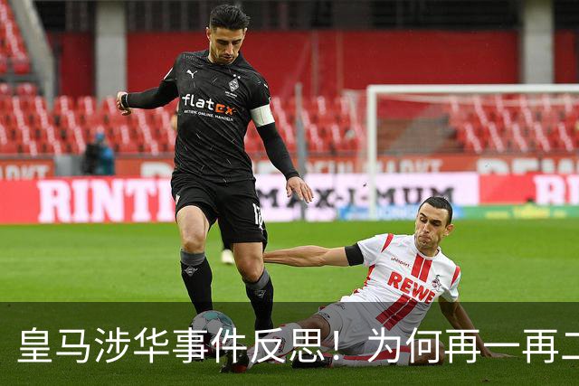 皇马涉华事件反思！为何再一再二又再三？别等出事才想起敬畏底线