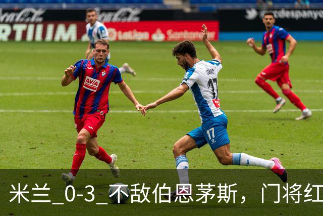 米兰 0‑3 不敌伯恩茅斯，门将红点，旧将阿德利轰世界波