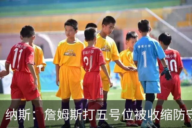 纳斯：詹姆斯打五号位被收缩防守，队友不能站着看