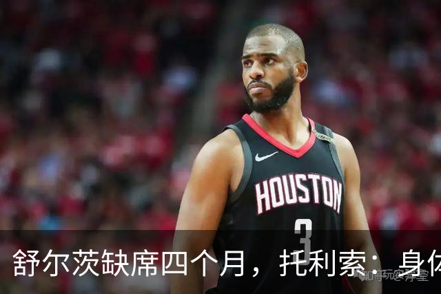 舒尔茨缺席四个月，托利索：身体状态还行，我肯定会随队