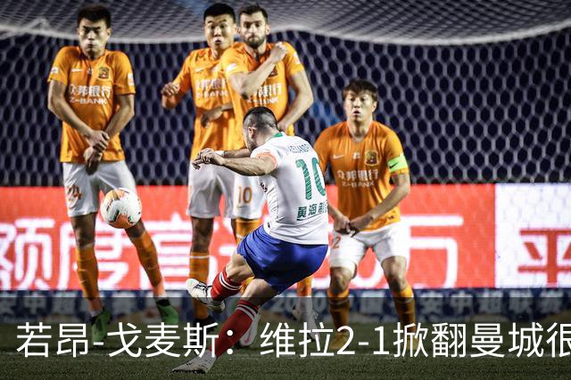若昂-戈麦斯：维拉2-1掀翻曼城很特别