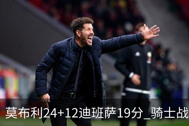 莫布利24+12迪班萨19分 骑士战胜奇才喜迎三连胜