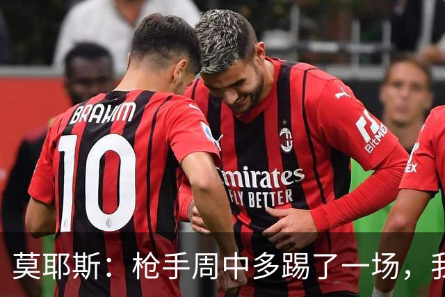 莫耶斯：枪手周中多踢了一场，我们要争取利用好这一点