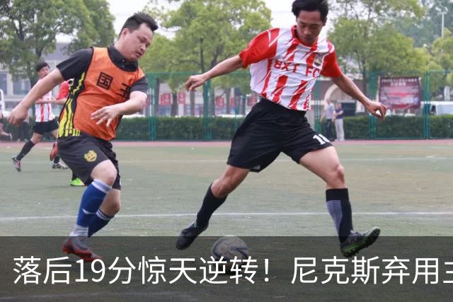 落后19分惊天逆转！尼克斯弃用主力绝境翻盘