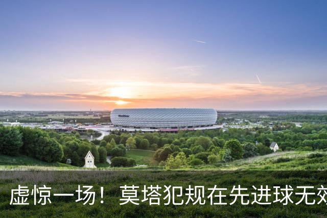 虚惊一场！莫塔犯规在先进球无效，国安仍2-1领先