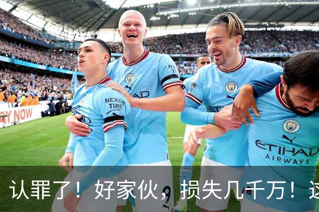 认罪了！好家伙，损失几千万！这不得终身禁赛啊