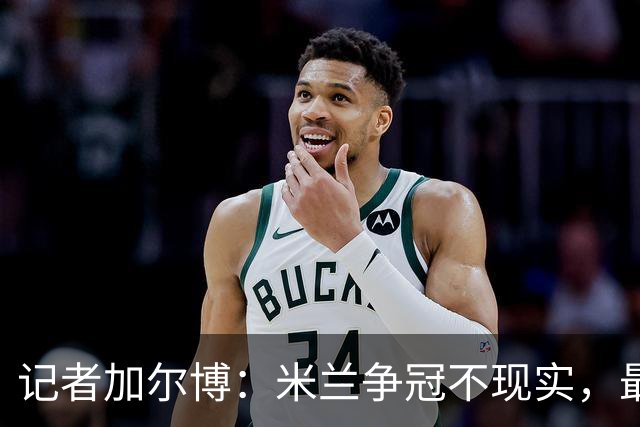 记者加尔博：米兰争冠不现实，最多只能进前四