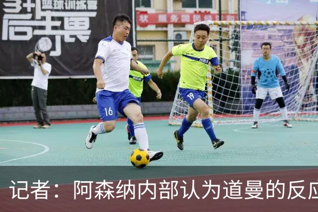 记者：阿森纳内部认为道曼的反应是受上赛季脚踝重伤经历影响
