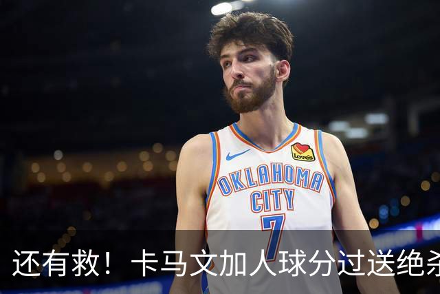 还有救！卡马文加人球分过送绝杀助攻，上赛季屡遭诟病踢拜仁染红