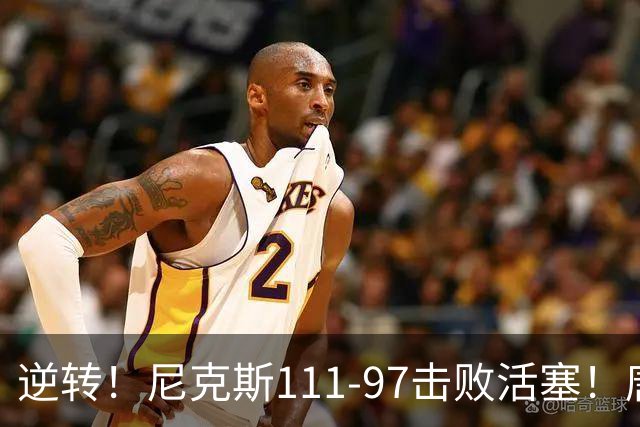 逆转！尼克斯111-97击败活塞！唐斯创29年纪录，不愧拿5700万年薪