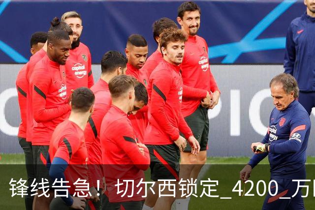 锋线告急！切尔西锁定 4200 万欧冠神锋，阿隆索遭遇曼城抢人危机