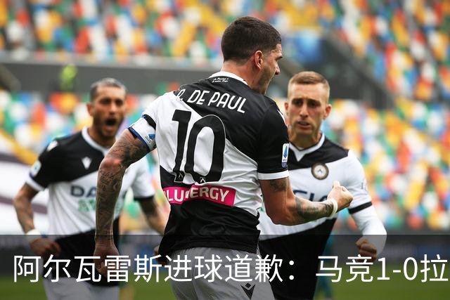 阿尔瓦雷斯进球道歉：马竞1-0拉科鲁尼亚背后的和解