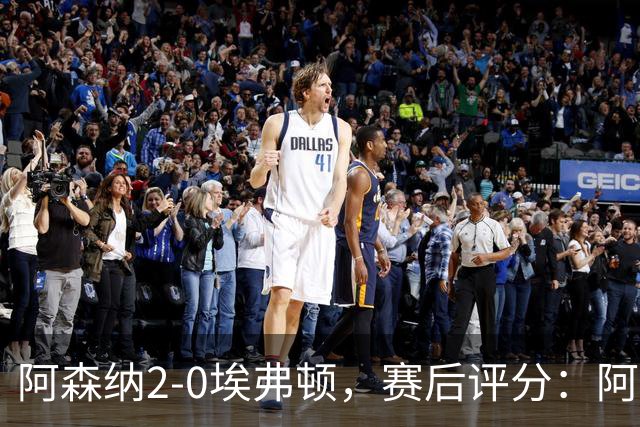 阿森纳2-0埃弗顿，赛后评分：阿森纳6号排第一