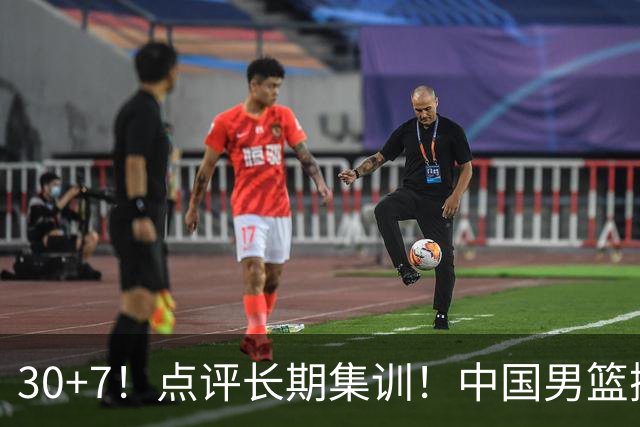 30+7！点评长期集训！中国男篮掏空了廖三宁
