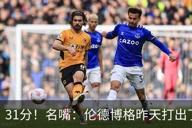 31分！名嘴：伦德博格昨天打出了2010年代中期勒布朗级别的表现