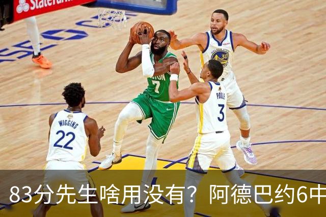 83分先生啥用没有？阿德巴约6中2得4分6板3助2断 正负值-22