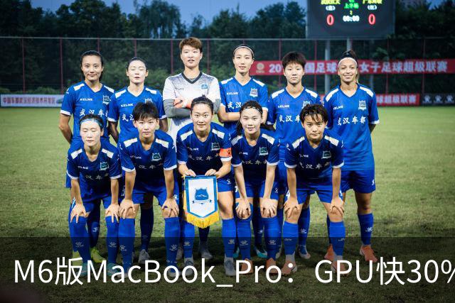 M6版MacBook Pro：GPU快30%，续航24小时